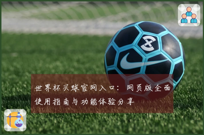 世界杯买球官网入口：网页版全面使用指南与功能体验分享