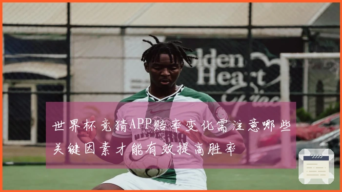 世界杯竞猜APP赔率变化需注意哪些关键因素才能有效提高胜率