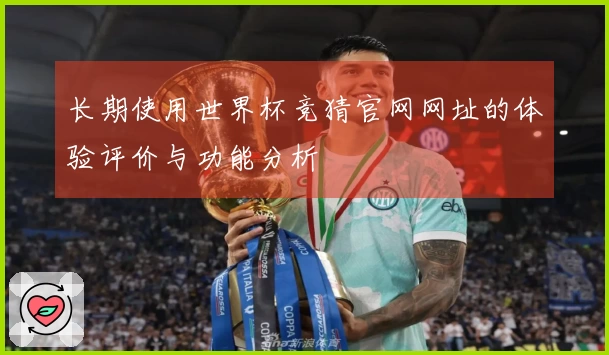 长期使用世界杯竞猜官网网址的体验评价与功能分析