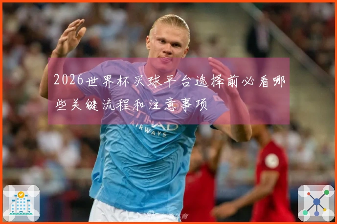 2026世界杯买球平台选择前必看哪些关键流程和注意事项