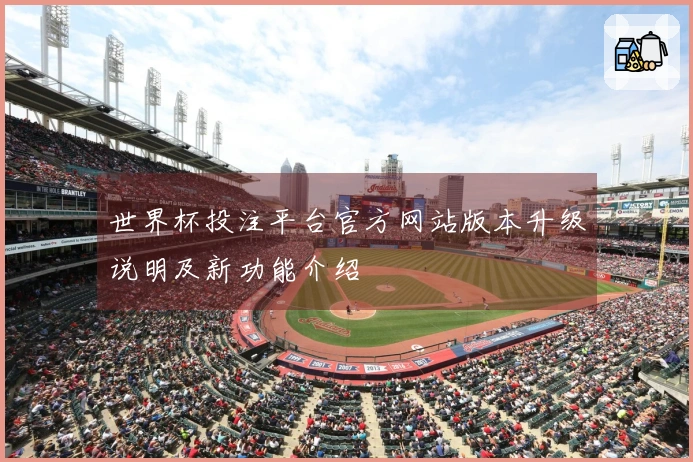 世界杯投注平台官方网站版本升级说明及新功能介绍