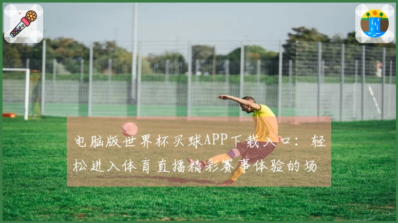 电脑版世界杯买球APP下载入口：轻松进入体育直播精彩赛事体验的场景指南