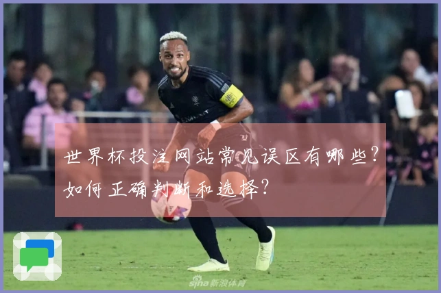 世界杯投注网站常见误区有哪些？如何正确判断和选择？