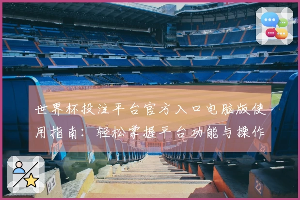 世界杯投注平台官方入口电脑版使用指南：轻松掌握平台功能与操作方法