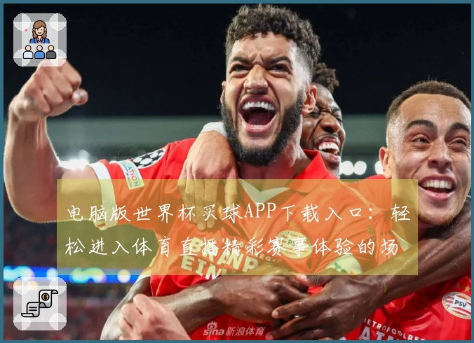 电脑版世界杯买球APP下载入口：轻松进入体育直播精彩赛事体验的场景指南