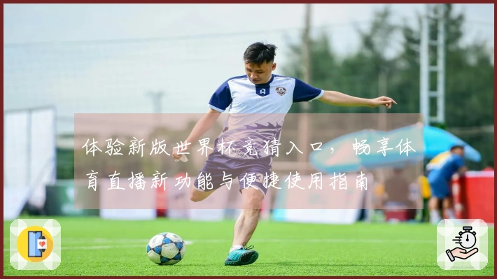 体验新版世界杯竞猜入口，畅享体育直播新功能与便捷使用指南