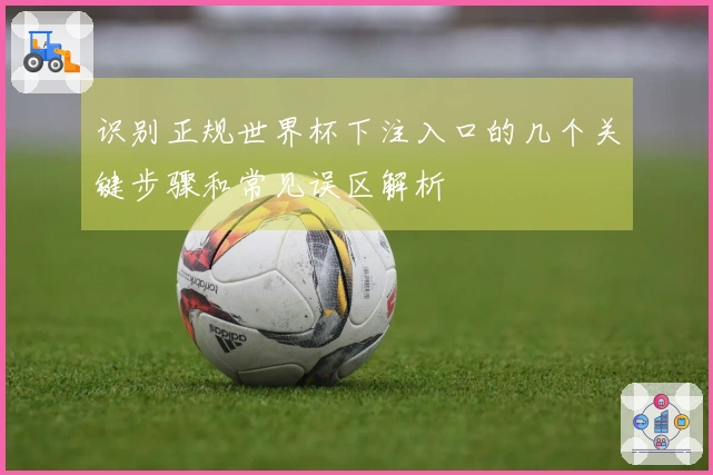 识别正规世界杯下注入口的几个关键步骤和常见误区解析